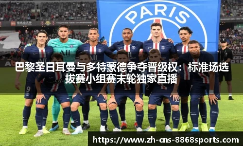 巴黎圣日耳曼与多特蒙德争夺晋级权:标准场选拔赛小组赛末轮独家直播