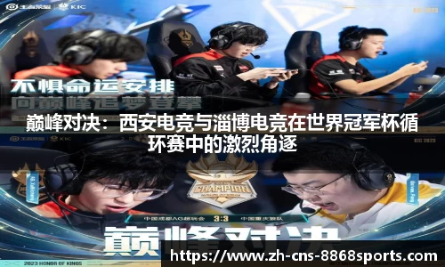 巅峰对决:西安电竞与淄博电竞在世界冠军杯循环赛中的激烈角逐