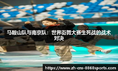 马鞍山队与南京队:世界街舞大赛生死战的战术对决