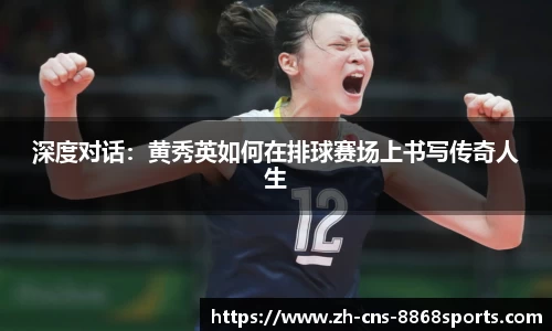深度对话:黄秀英如何在排球赛场上书写传奇人生