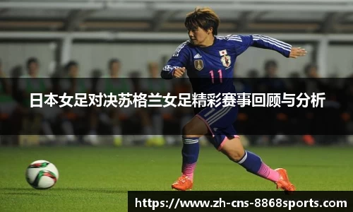 日本女足对决苏格兰女足精彩赛事回顾与分析