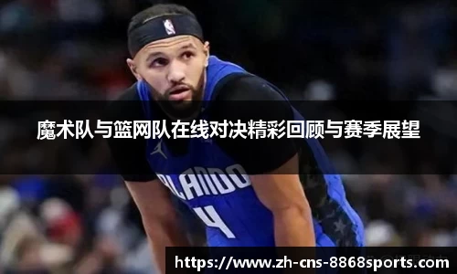 魔术队与篮网队在线对决精彩回顾与赛季展望